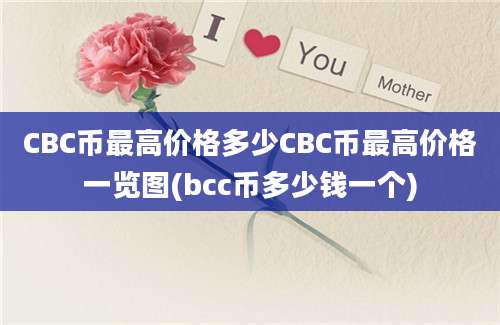 CBC币最高价格多少CBC币最高价格一览图(bcc币多少钱一个)