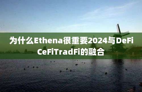 为什么Ethena很重要2024与DeFiCeFiTradFi的融合