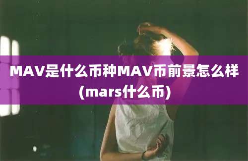 MAV是什么币种MAV币前景怎么样(mars什么币)