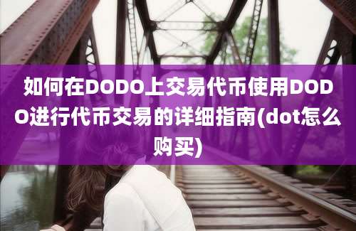 如何在DODO上交易代币使用DODO进行代币交易的详细指南(dot怎么购买)