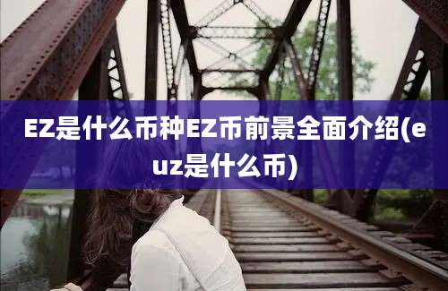 EZ是什么币种EZ币前景全面介绍(euz是什么币)