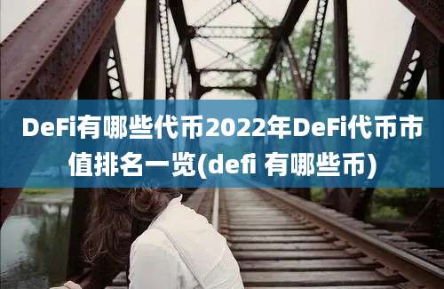 DeFi有哪些代币2022年DeFi代币市值排名一览(defi 有哪些币)