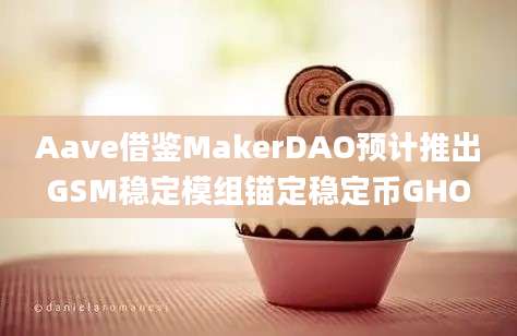 Aave借鉴MakerDAO预计推出GSM稳定模组锚定稳定币GHO