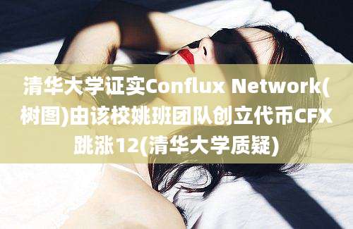 清华大学证实Conflux Network(树图)由该校姚班团队创立代币CFX跳涨12(清华大学质疑)