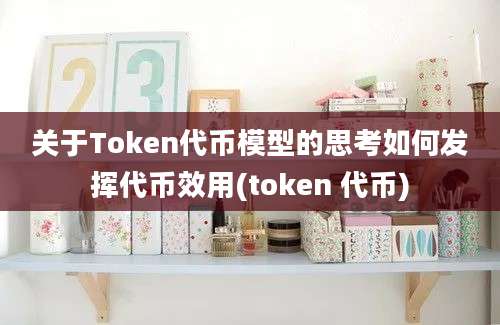 关于Token代币模型的思考如何发挥代币效用(token 代币)