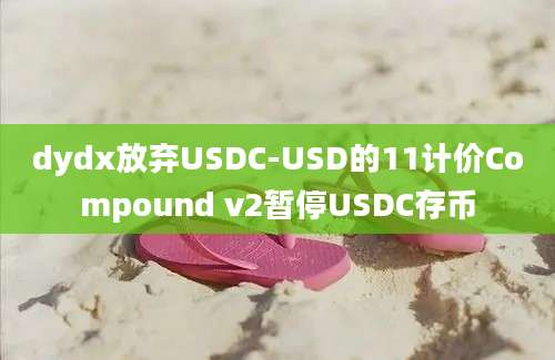 dydx放弃USDC-USD的11计价Compound v2暂停USDC存币