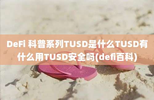 DeFi 科普系列TUSD是什么TUSD有什么用TUSD安全吗(defi百科)