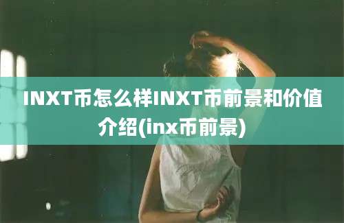 INXT币怎么样INXT币前景和价值介绍(inx币前景)