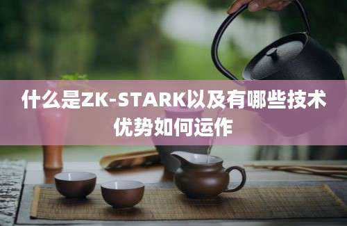 什么是ZK-STARK以及有哪些技术优势如何运作