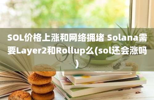 SOL价格上涨和网络拥堵 Solana需要Layer2和Rollup么(sol还会涨吗)