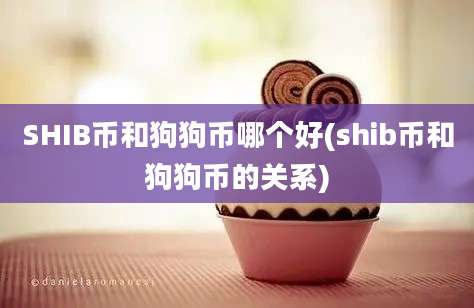 SHIB币和狗狗币哪个好(shib币和狗狗币的关系)