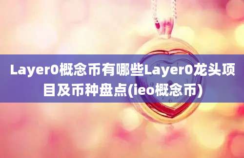 Layer0概念币有哪些Layer0龙头项目及币种盘点(ieo概念币)