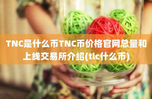 TNC是什么币TNC币价格官网总量和上线交易所介绍(tlc什么币)