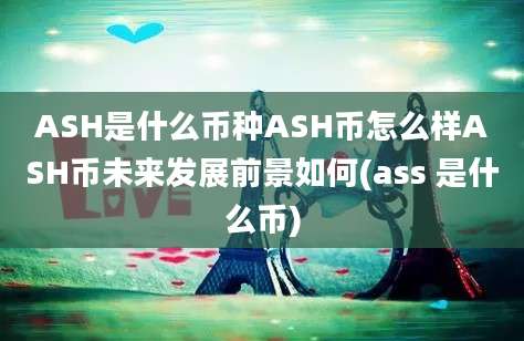 ASH是什么币种ASH币怎么样ASH币未来发展前景如何(ass 是什么币)