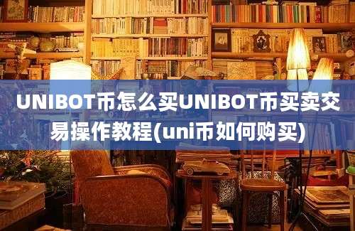 UNIBOT币怎么买UNIBOT币买卖交易操作教程(uni币如何购买)