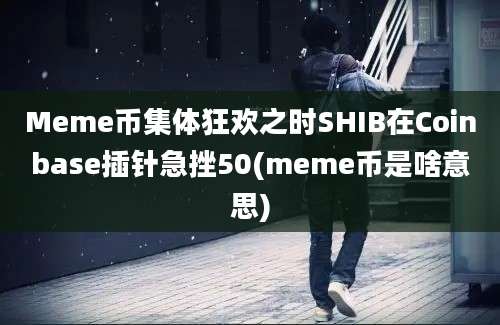 Meme币集体狂欢之时SHIB在Coinbase插针急挫50(meme币是啥意思)