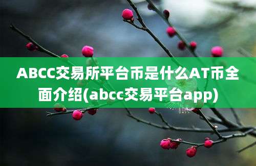 ABCC交易所平台币是什么AT币全面介绍(abcc交易平台app)