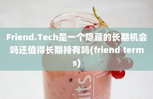 Friend.Tech是一个隐藏的长期机会吗还值得长期持有吗(friend terms)