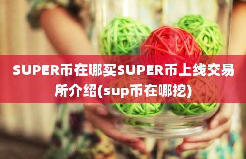 SUPER币在哪买SUPER币上线交易所介绍(sup币在哪挖)