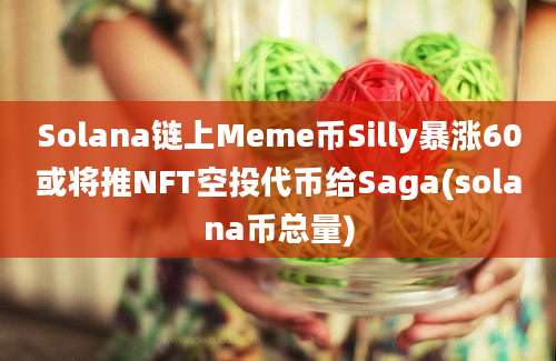 Solana链上Meme币Silly暴涨60或将推NFT空投代币给Saga(solana币总量)