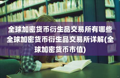 全球加密货币衍生品交易所有哪些全球加密货币衍生品交易所详解(全球加密货币市值)