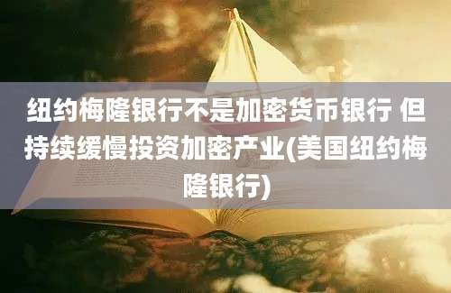 纽约梅隆银行不是加密货币银行 但持续缓慢投资加密产业(美国纽约梅隆银行)