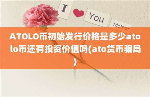 ATOLO币初始发行价格是多少atolo币还有投资价值吗(ato货币骗局)