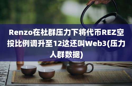 Renzo在社群压力下将代币REZ空投比例调升至12这还叫Web3(压力人群数据)