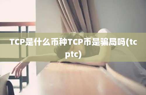 TCP是什么币种TCP币是骗局吗(tcptc)