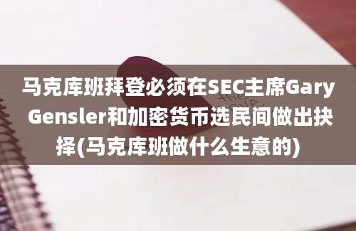 马克库班拜登必须在SEC主席Gary Gensler和加密货币选民间做出抉择(马克库班做什么生意的)