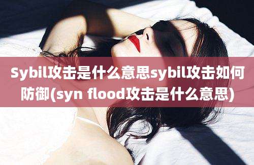 Sybil攻击是什么意思sybil攻击如何防御(syn flood攻击是什么意思)