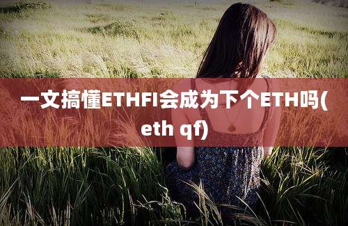 一文搞懂ETHFI会成为下个ETH吗(eth qf)