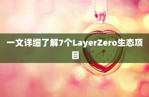 一文详细了解7个LayerZero生态项目