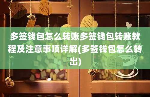 多签钱包怎么转账多签钱包转账教程及注意事项详解(多签钱包怎么转出)