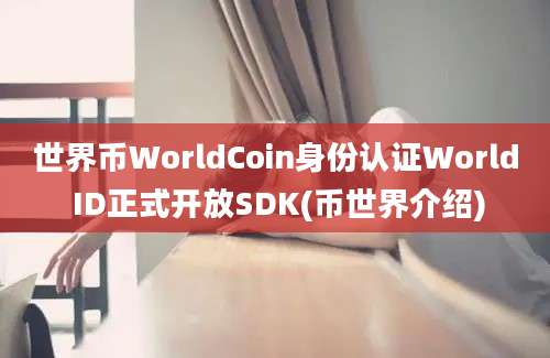 世界币WorldCoin身份认证World ID正式开放SDK(币世界介绍)