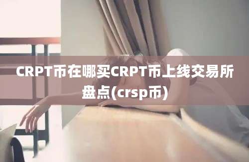 CRPT币在哪买CRPT币上线交易所盘点(crsp币)