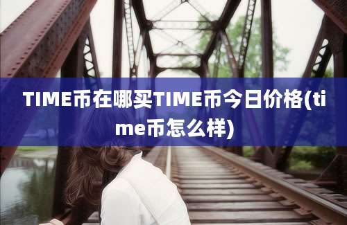 TIME币在哪买TIME币今日价格(time币怎么样)