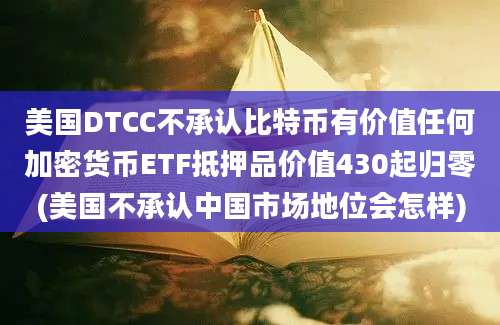 美国DTCC不承认比特币有价值任何加密货币ETF抵押品价值430起归零(美国不承认中国市场地位会怎样)