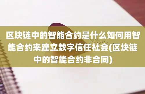 区块链中的智能合约是什么如何用智能合约来建立数字信任社会(区块链中的智能合约非合同)