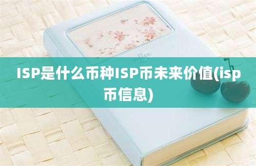 ISP是什么币种ISP币未来价值(isp币信息)