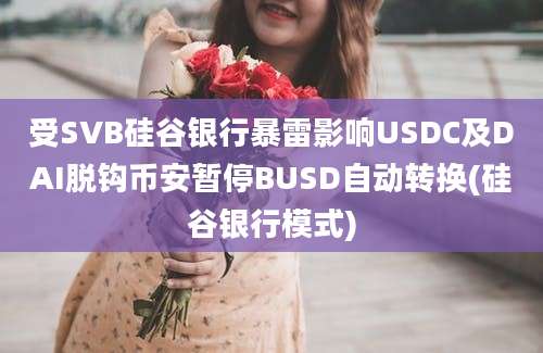 受SVB硅谷银行暴雷影响USDC及DAI脱钩币安暂停BUSD自动转换(硅谷银行模式)