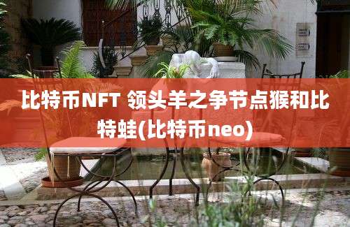 比特币NFT 领头羊之争节点猴和比特蛙(比特币neo)