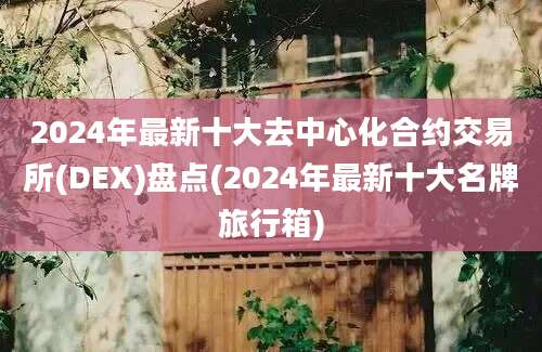 2024年最新十大去中心化合约交易所(DEX)盘点(2024年最新十大名牌旅行箱)