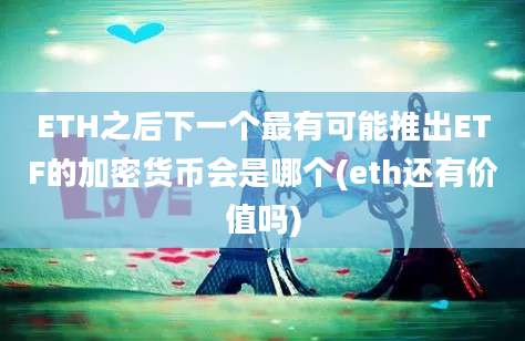 ETH之后下一个最有可能推出ETF的加密货币会是哪个(eth还有价值吗)