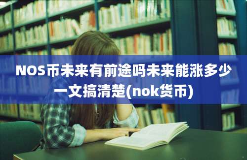 NOS币未来有前途吗未来能涨多少一文搞清楚(nok货币)