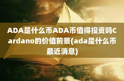 ADA是什么币ADA币值得投资吗Cardano的价值前景(ada是什么币最近消息)