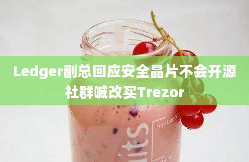 Ledger副总回应安全晶片不会开源社群喊改买Trezor