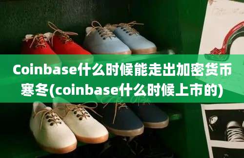 Coinbase什么时候能走出加密货币寒冬(coinbase什么时候上市的)