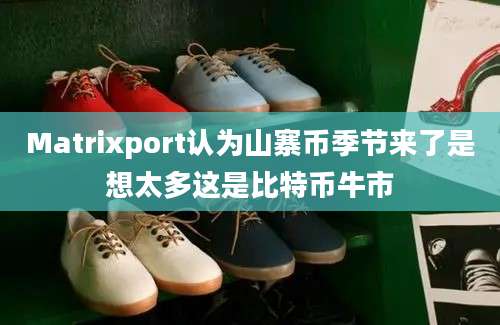 Matrixport认为山寨币季节来了是想太多这是比特币牛市