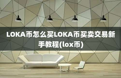 LOKA币怎么买LOKA币买卖交易新手教程(lox币)